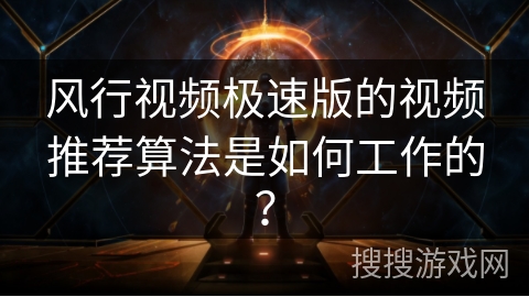 风行视频极速版的视频推荐算法是如何工作的？