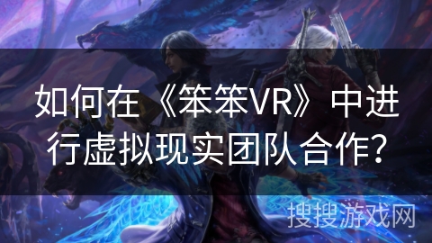 如何在《笨笨VR》中进行虚拟现实团队合作？