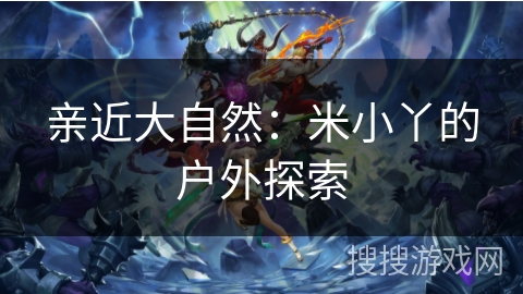 亲近大自然：米小丫的户外探索
