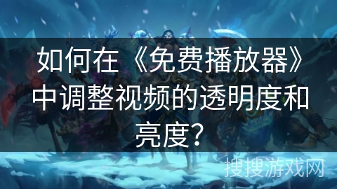 如何在《免费播放器》中调整视频的透明度和亮度？