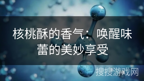 核桃酥的香气：唤醒味蕾的美妙享受