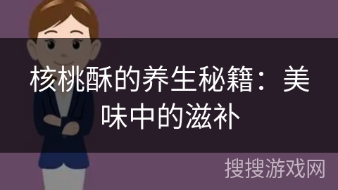核桃酥的养生秘籍：美味中的滋补