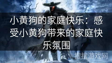 小黄狗的家庭快乐：感受小黄狗带来的家庭快乐氛围