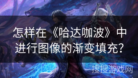 怎样在《哈达咖波》中进行图像的渐变填充？