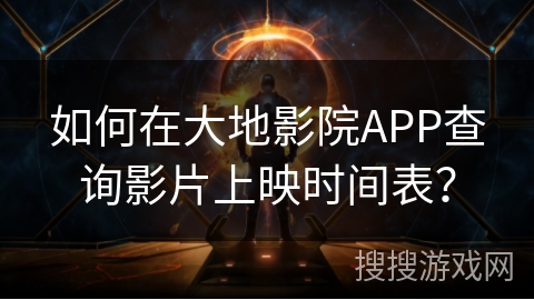 如何在大地影院APP查询影片上映时间表？