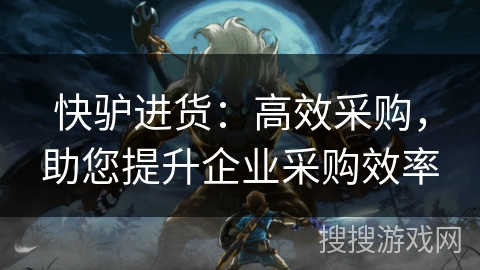 快驴进货：高效采购，助您提升企业采购效率