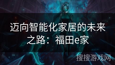 迈向智能化家居的未来之路：福田e家