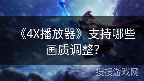 《4X播放器》支持哪些画质调整？