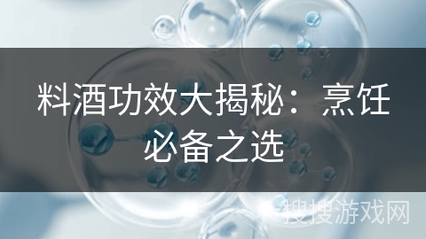 料酒功效大揭秘：烹饪必备之选