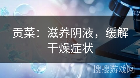 贡菜：滋养阴液，缓解干燥症状