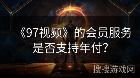 《97视频》的会员服务是否支持年付？
