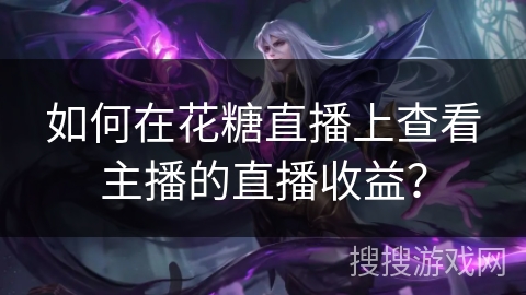 如何在花糖直播上查看主播的直播收益？