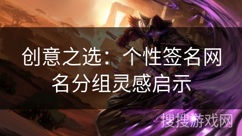 创意之选：个性签名网名分组灵感启示