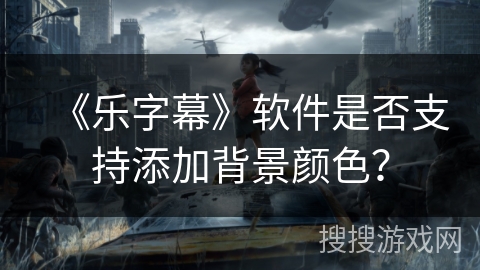 《乐字幕》软件是否支持添加背景颜色？