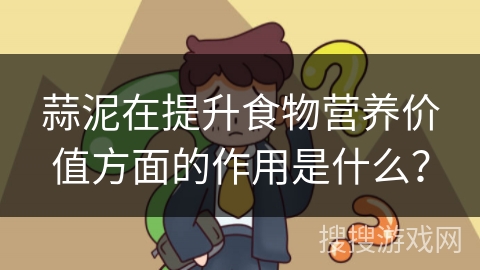 蒜泥在提升食物营养价值方面的作用是什么？