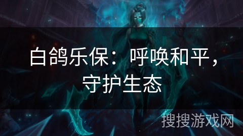 白鸽乐保：呼唤和平，守护生态