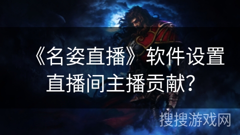 《名姿直播》软件设置直播间主播贡献？