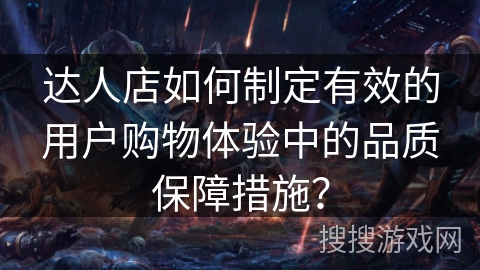 达人店如何制定有效的用户购物体验中的品质保障措施？