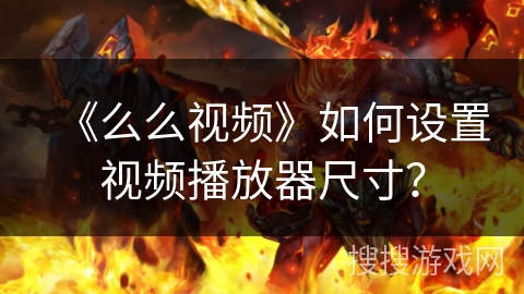 《么么视频》如何设置视频播放器尺寸？