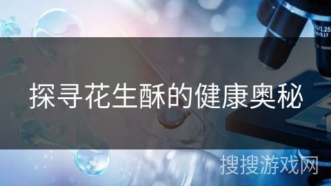 探寻花生酥的健康奥秘