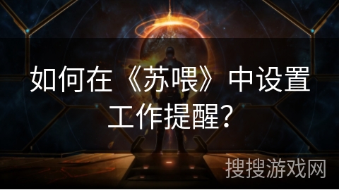 如何在《苏喂》中设置工作提醒？