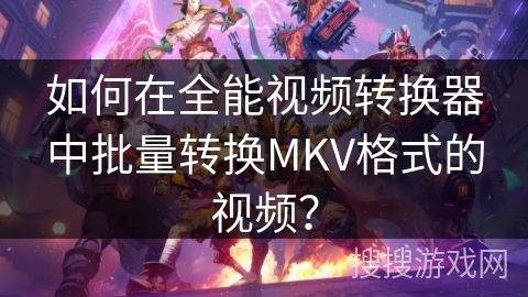 如何在全能视频转换器中批量转换MKV格式的视频？
