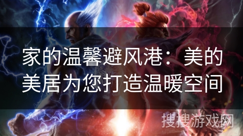 家的温馨避风港：美的美居为您打造温暖空间