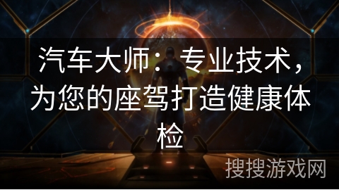 汽车大师：专业技术，为您的座驾打造健康体检