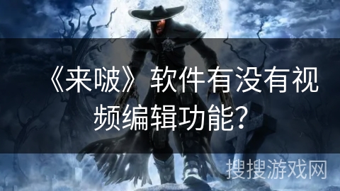 《来啵》软件有没有视频编辑功能？