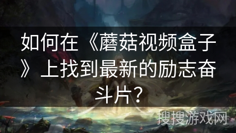 如何在《蘑菇视频盒子》上找到最新的励志奋斗片？