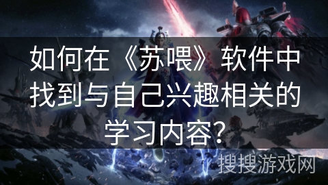 如何在《苏喂》软件中找到与自己兴趣相关的学习内容？