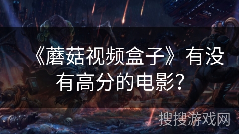 《蘑菇视频盒子》有没有高分的电影？