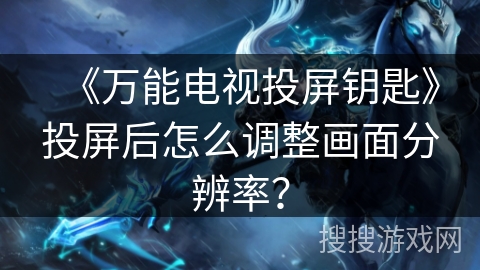 《万能电视投屏钥匙》投屏后怎么调整画面分辨率？