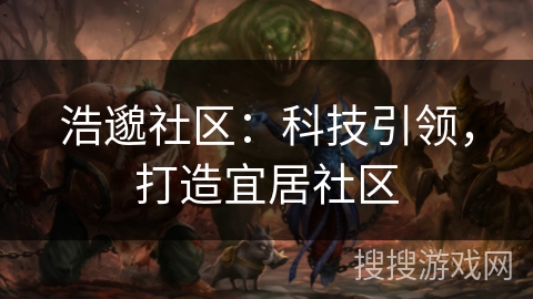 浩邈社区：科技引领，打造宜居社区