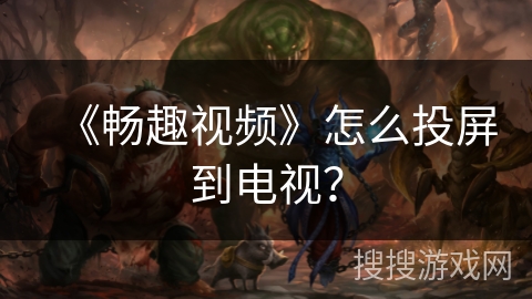 《畅趣视频》怎么投屏到电视？