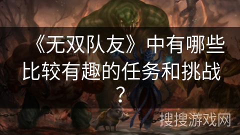 《无双队友》中有哪些比较有趣的任务和挑战？