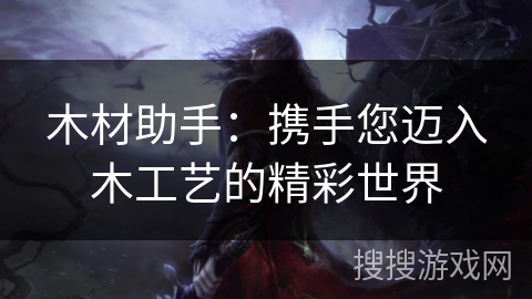木材助手：携手您迈入木工艺的精彩世界