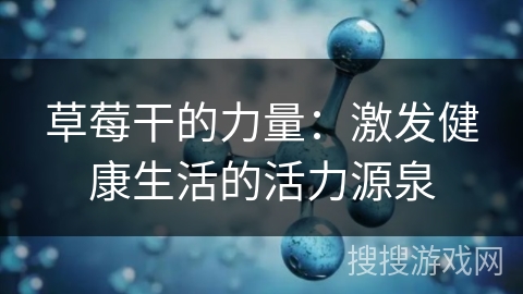 草莓干的力量：激发健康生活的活力源泉