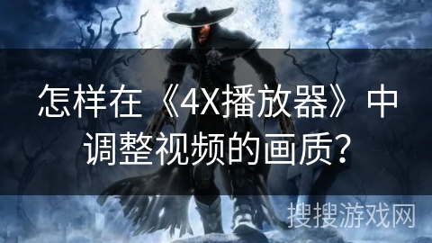 怎样在《4X播放器》中调整视频的画质？