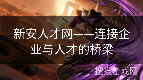 新安人才网——连接企业与人才的桥梁