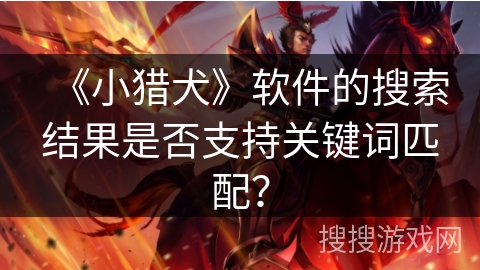 《小猎犬》软件的搜索结果是否支持关键词匹配？