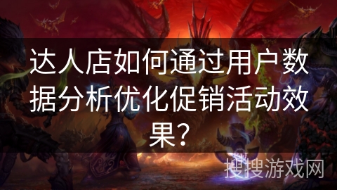 达人店如何通过用户数据分析优化促销活动效果？