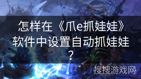 怎样在《爪e抓娃娃》软件中设置自动抓娃娃？