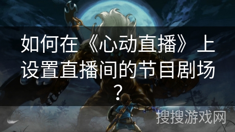 如何在《心动直播》上设置直播间的节目剧场？