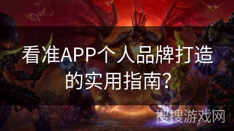 看准APP个人品牌打造的实用指南？