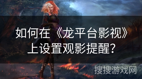 如何在《龙平台影视》上设置观影提醒？