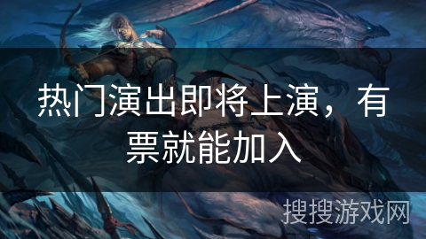 热门演出即将上演，有票就能加入