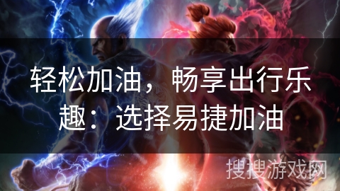 轻松加油，畅享出行乐趣：选择易捷加油