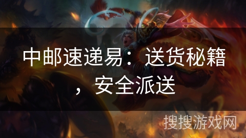 中邮速递易：送货秘籍，安全派送