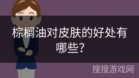 棕榈油对皮肤的好处有哪些？